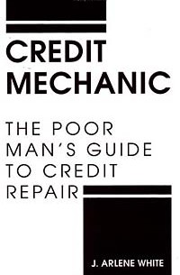 Дж. Арлин Уайт - Credit Mechanic: The Poor Man's Guide to Credit Repair