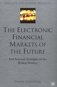Лорен Либенберг - The Electronic Financial Markets of the Future: Survival Strategies of the Broker-Dealers