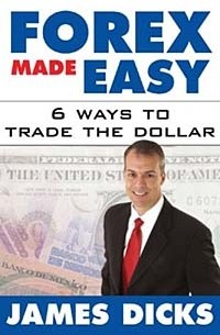 Джеймс Дикс - Forex Made Easy : 6 Ways to Trade the Dollar
