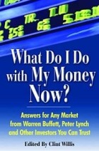 Клинт Уиллис - What Do I Do with My Money Now?: Answers to Any Market from Warren Buffett, Peter Lynch, and Other Investors You Can Trust