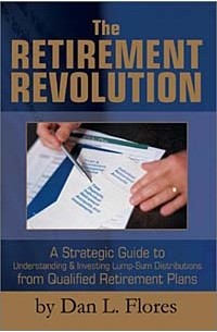 Dan L. Flores - The Retirement Revolution: A Strategic Guide to Understanding and Investing Lump Sum Distributions from Qualified Retirement Plans
