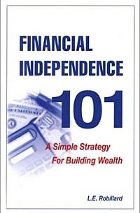 L. E. Robillard, L.E. Robillard - Financial Independence 101: A Simple Strategy for Building Wealth