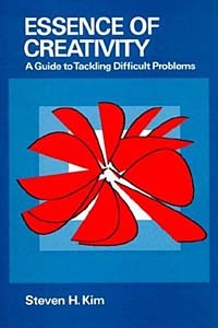 Steven H. Kim - Essence of Creativity: A Guide to Tackling Difficult Problems