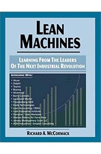 Richard A. McCormack - Lean Machines: Learning From the Leaders of the Next Industrial Revolution