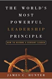James C. Hunter - The World's Most Powerful Leadership Principle : How to Become a Servant Leader