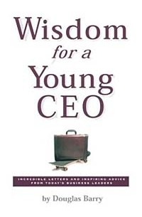 Douglas Barry - Wisdom for a Young Ceo: Incredible Letters and Inspiring Advice from Today's Business Leaders