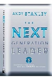 Andy Stanley - The Next Generation Leader: Five Essentials for Those Who Will Shape the Future