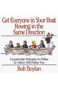 Bob Boylan - Get Everyone in Your Boat Rowing in the Same Direction: 5 Leadership Principles to Follow So Others Will Follow You