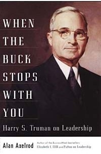 Alan Axelrod - When the Buck Stops With You: Harry S. Truman on Leadership