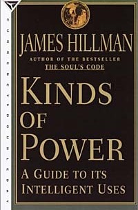 James Hillman - Kinds of Power: A Guide to Its Intelligent Uses