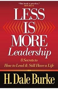Х. Дейл Берк - Less Is More Leadership: 8 Secrets to How to Lead and Still Have a Life