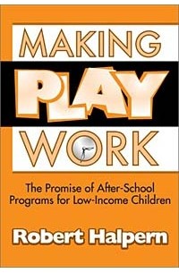 Robert Halpern - Making Play Work: The Promise of After-School Programs for Low-Income Children
