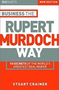 Стюарт Крейнер - Business the Rupert Murdoch Way: 10 Secrets of the World's Greatest Deal Maker