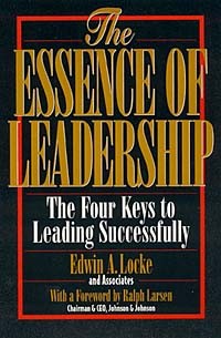 Edwin A. Locke - The Essence of Leadership: The Four Keys to Leading Successfully