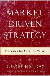 George S Day - Market Driven Strategy: Processes for Creating Value