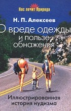 Н. П. Алексеев - О вреде одежды и о пользе обнажения. Иллюстрированная история нудизма