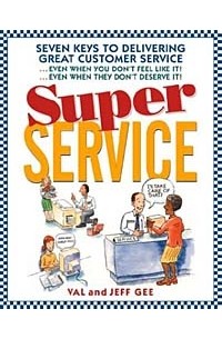 Jeff Gee, Val Gee - Super Service: Seven Keys to Delivering Great Customer Service...Even When You Don't Feel Like It!...Even When They Don't Deserve It!