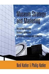  - Museum Strategy and Marketing: Designing Missions, Building Audiences, Generating Revenue and Resources