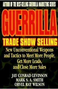  - Guerrilla Trade Show Selling : New Unconventional Weapons and Tactics to Meet More People, Get More Leads, and Close More Sales