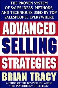 Brian Tracy - Advanced Selling Strategies: The Proven System of Sales Ideas, Methods, and Techniques Used by Top Salespeople Everywhere