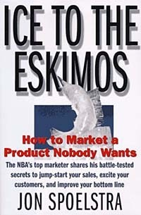 Jon Spoelstra - ICE TO THE ESKIMOES:How to Market a Product Nobody Wants