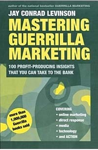 Джей Конрад Левинсон - Mastering Guerrilla Marketing: 100 Profit-Producing Insights That You Can Take to the Bank (Guerrilla Marketing)