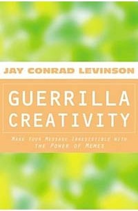 Jay Conrad Levinson, Jay Conrad Levinson - Guerrilla Creativity: Make Your Message Irresistible with the Power of Memes