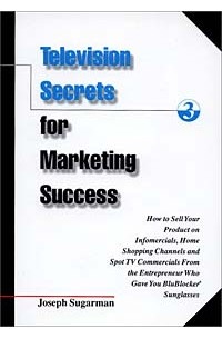  - Television Secrets for Marketing Success: How to Sell Your Product on Infomercials, Home Shopping Channels & Spot TV Commercials from the Entrepreneur Who Gave You Blublocker(R) Sunglasses