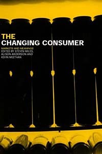  - Changing Consumer: Markets and Meanings (Studies in Consumption and Markets)