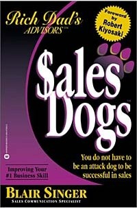  - Sales Dogs : You Do Not Have to Be an Attack Dog to Be Successful in Sales (Rich Dad's Advisors series)
