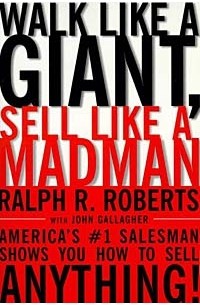 Ральф Р. Робертс - Walk Like a Giant, Sell Like a Madman : America's #1 Salesman Shows You How to Sell Anything