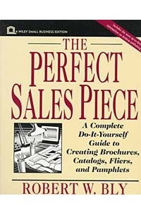 Robert W. Bly - The Perfect Sales Piece : A Complete Do-It-Yourself Guide to Creating Brochures, Catalogs, Fliers, and Pamphlets (Small Business Series)