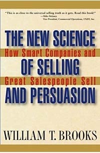 William T. Brooks - The New Science of Selling and Persuasion: How Smart Companies and Great Salespeople Sell