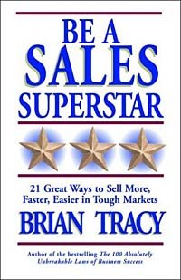 Brian Tracy - Be a Sales Superstar: 21 Great Ways to Sell More, Faster, Easier in Tough Markets