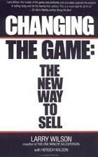 Larry Wilson - Changing the Game: The New Way to Sell