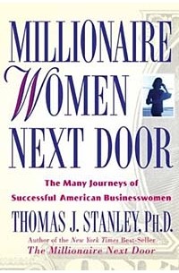 Thomas J. Stanley - Millionaire Women Next Door: The Many Journeys of Successful American Businesswomen