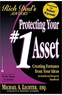 Майкл А. Лектер - Protecting Your #1 Asset : Creating Fortunes from Your Ideas : An Intellectual Property Handbook (Rich Dad's Advisors)