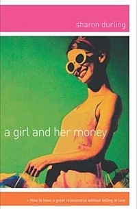 Sharon Durling - A Girl and Her Money: How to Have a Great Relationship Without Falling in Love