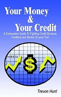 Trevon Hunt - Your Money & Your Credit: A Consumers Guide to Fighting Credit Bureaus, Creditors and Banks on Your Turf.