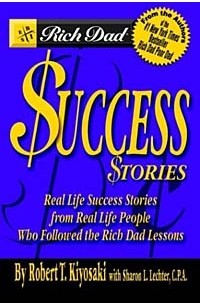 Robert T. Kiyosaki, Sharon L. Lechter - Rich Dad's Success Stories: Real Life Success Stories from Real Life People Who Followed the Rich Dad Lessons