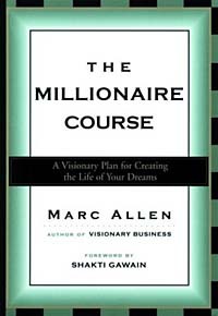 Marc Allen - The Millionaire Course: A Visionary Plan for Creating the Life of Your Dreams