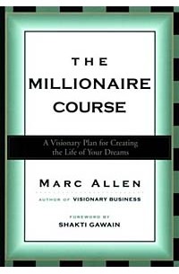 Marc Allen - The Millionaire Course: A Visionary Plan for Creating the Life of Your Dreams