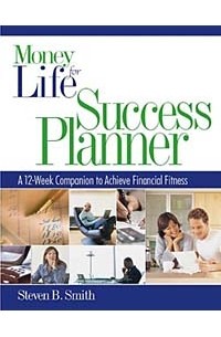 Steven B. Smith - Money for Life Success Planner : The 12-Week Companion to Achieve Financial Fitness