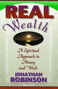 Джонатан Робинсон - Real Wealth: A Spiritual Approach to Money and Work