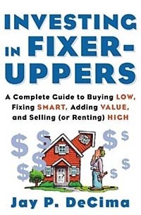 Jay P. DeCima - Investing in Fixer-Uppers : A Complete Guide to Buying Low, Fixing Smart, Adding Value, and Selling (or Renting) High