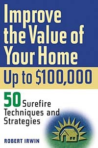 Robert  Irwin - Improve the Value of Your Home up to $100,000: 50 Sure-Fire Techniques and Strategies