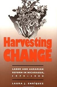 Laura J. Enriquez - Harvesting Change: Labor and Agrarian Reform in Nicaragua, 1979-1990