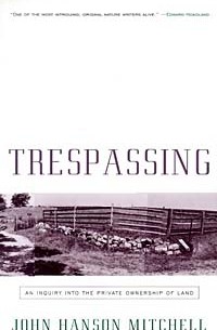  - Trespassing: An Inquiry into the Private Ownership of Land