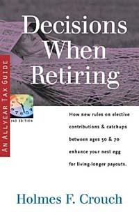Holmes F. Crouch - Decisions When Retiring: Enhancing Your Nest Egg Between 50 & 70 with New Elective Contributions & Catchups (Series 300: Retirees & Estates)