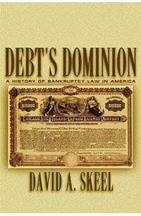David A. Skeel - Debt's Dominion: A History of Bankruptcy Law in America